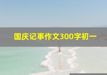 国庆记事作文300字初一