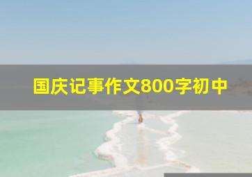 国庆记事作文800字初中