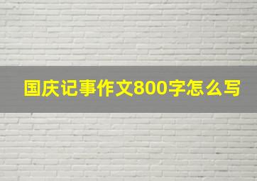 国庆记事作文800字怎么写