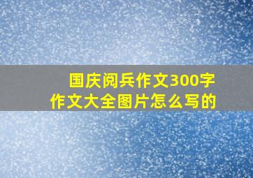 国庆阅兵作文300字作文大全图片怎么写的