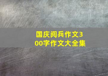 国庆阅兵作文300字作文大全集