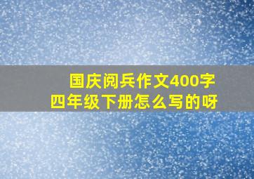 国庆阅兵作文400字四年级下册怎么写的呀