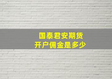 国泰君安期货开户佣金是多少