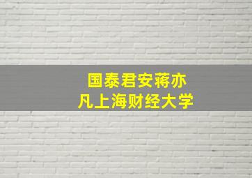 国泰君安蒋亦凡上海财经大学