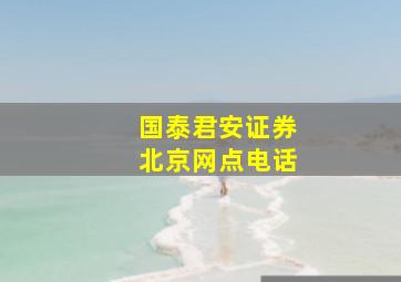 国泰君安证券北京网点电话