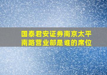 国泰君安证券南京太平南路营业部是谁的席位