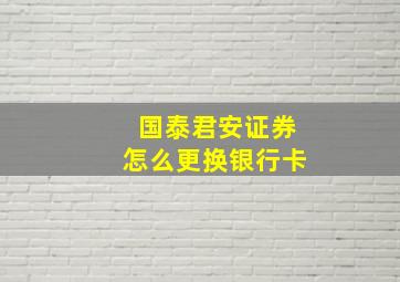 国泰君安证券怎么更换银行卡