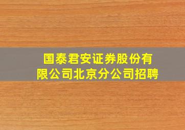 国泰君安证券股份有限公司北京分公司招聘