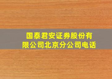 国泰君安证券股份有限公司北京分公司电话