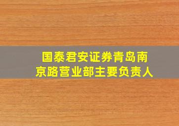 国泰君安证券青岛南京路营业部主要负责人