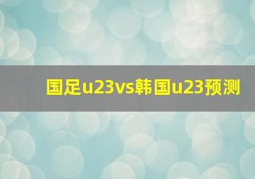 国足u23vs韩国u23预测