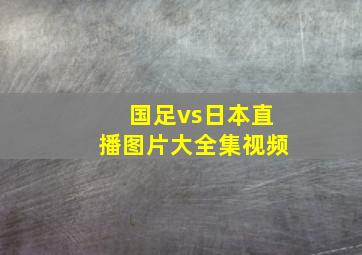 国足vs日本直播图片大全集视频