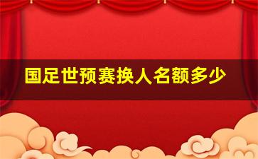 国足世预赛换人名额多少