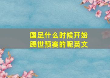 国足什么时候开始踢世预赛的呢英文