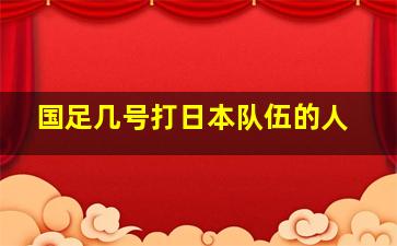 国足几号打日本队伍的人