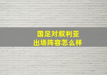 国足对叙利亚出场阵容怎么样