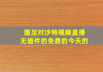 国足对沙特视频直播无插件的免费的今天的