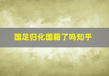 国足归化国籍了吗知乎