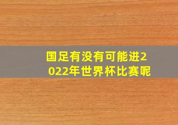 国足有没有可能进2022年世界杯比赛呢