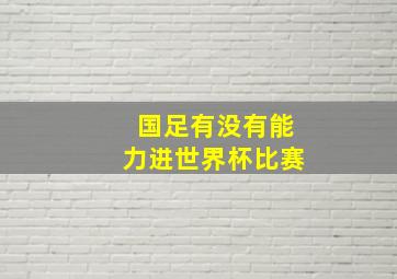 国足有没有能力进世界杯比赛