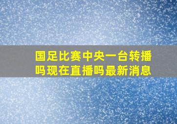 国足比赛中央一台转播吗现在直播吗最新消息