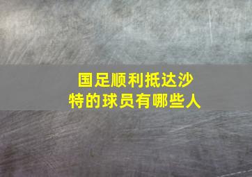 国足顺利抵达沙特的球员有哪些人