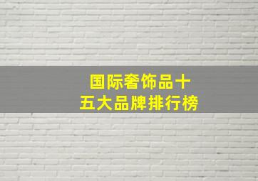 国际奢饰品十五大品牌排行榜