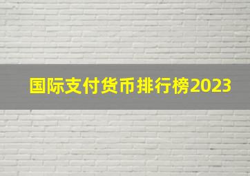 国际支付货币排行榜2023