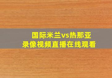 国际米兰vs热那亚录像视频直播在线观看