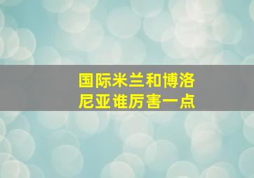 国际米兰和博洛尼亚谁厉害一点