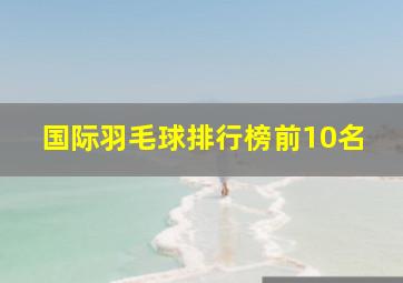 国际羽毛球排行榜前10名