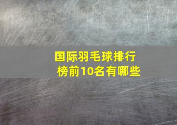 国际羽毛球排行榜前10名有哪些