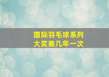 国际羽毛球系列大奖赛几年一次