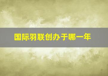 国际羽联创办于哪一年