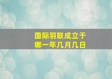 国际羽联成立于哪一年几月几日