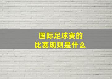 国际足球赛的比赛规则是什么