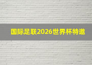 国际足联2026世界杯特邀