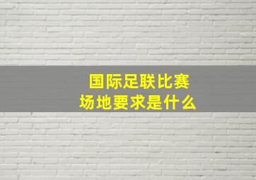 国际足联比赛场地要求是什么