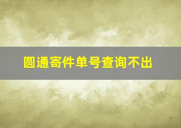 圆通寄件单号查询不出