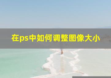 在ps中如何调整图像大小