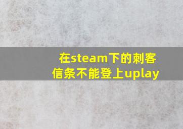 在steam下的刺客信条不能登上uplay