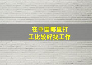 在中国哪里打工比较好找工作