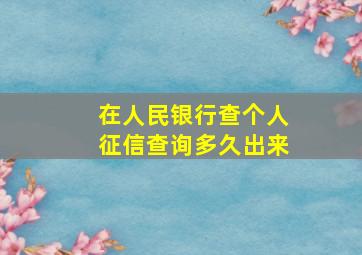 在人民银行查个人征信查询多久出来