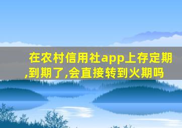 在农村信用社app上存定期,到期了,会直接转到火期吗