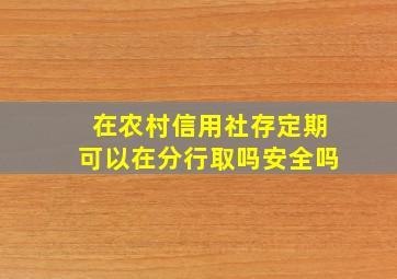 在农村信用社存定期可以在分行取吗安全吗