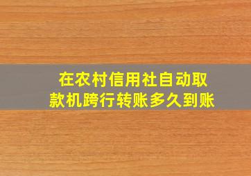 在农村信用社自动取款机跨行转账多久到账