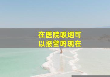 在医院吸烟可以报警吗现在