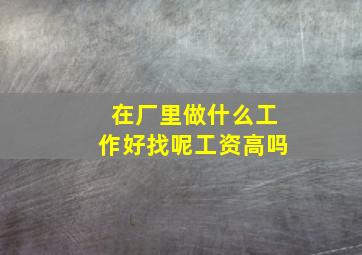 在厂里做什么工作好找呢工资高吗