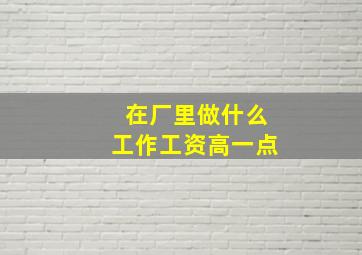 在厂里做什么工作工资高一点