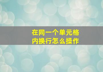 在同一个单元格内换行怎么操作